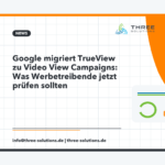 Google migriert TrueView zu Video View Campaigns: Was Werbetreibende jetzt prüfen sollten